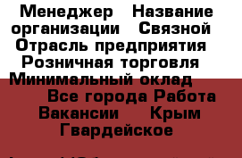 Менеджер › Название организации ­ Связной › Отрасль предприятия ­ Розничная торговля › Минимальный оклад ­ 20 000 - Все города Работа » Вакансии   . Крым,Гвардейское